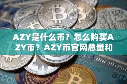 AZY是什么币？怎么购买AZY币？AZY币官网总量和币种概念介绍