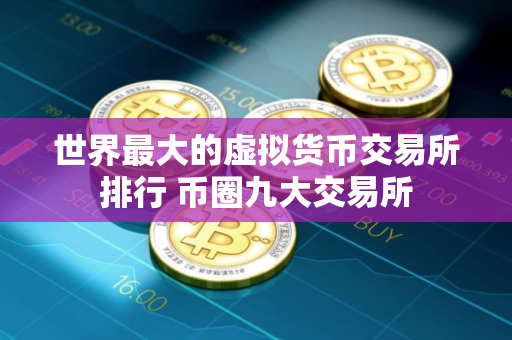 世界最大的虚拟货币交易所排行 币圈九大交易所