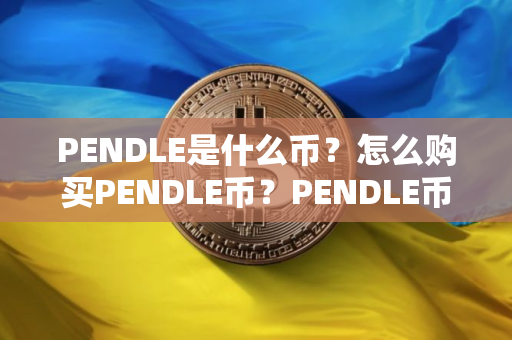 PENDLE是什么币?怎么购买PENDLE币?PENDLE币官网总量和币种概念介绍