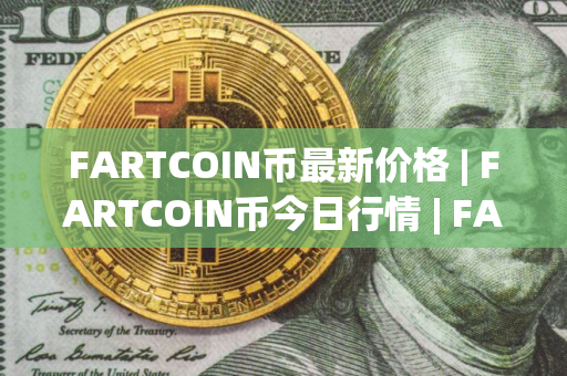 FARTCOIN币最新价格 | FARTCOIN币今日行情 | FARTCOIN币最新消息