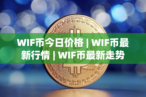 WIF币今日价格 | WIF币最新行情 | WIF币最新走势