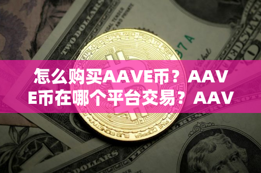 怎么购买AAVE币？AAVE币在哪个平台交易？AAVE币购买交易教程