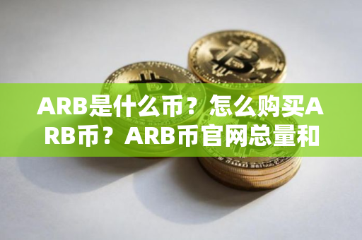 ARB是什么币？怎么购买ARB币？ARB币官网总量和币种概念介绍