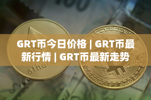 GRT币今日价格 | GRT币最新行情 | GRT币最新走势