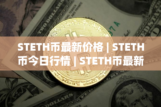 STETH币最新价格 | STETH币今日行情 | STETH币最新消息