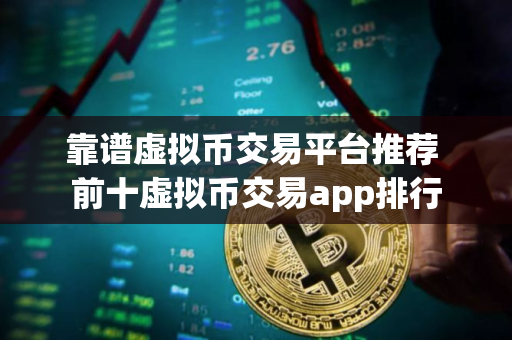 靠谱虚拟币交易平台推荐 前十虚拟币交易app排行