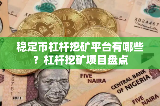 稳定币杠杆挖矿平台有哪些？杠杆挖矿项目盘点