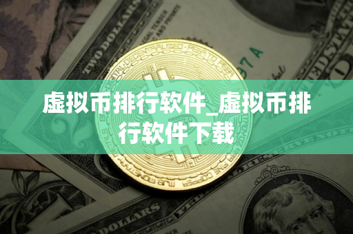 虚拟币排行软件_虚拟币排行软件下载