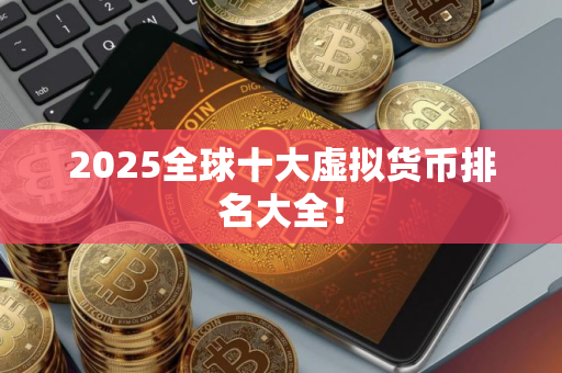 2025全球十大虚拟货币排名大全！