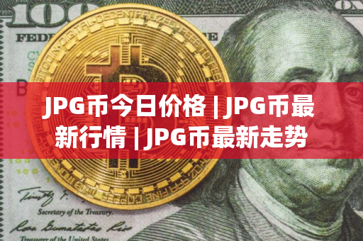 JPG币今日价格 | JPG币最新行情 | JPG币最新走势