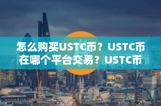 怎么购买USTC币？USTC币在哪个平台交易？USTC币购买交易教程