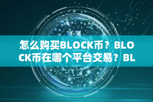 怎么购买BLOCK币？BLOCK币在哪个平台交易？BLOCK币购买交易教程
