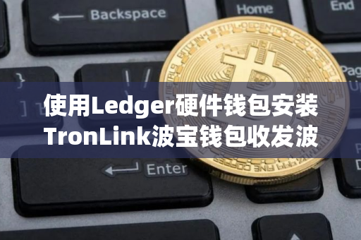 使用Ledger硬件钱包安装TronLink波宝钱包收发波场TRX币教程