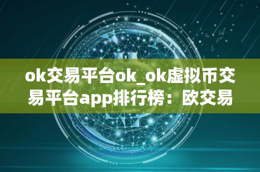 ok交易平台ok_ok虚拟币交易平台app排行榜：欧交易所