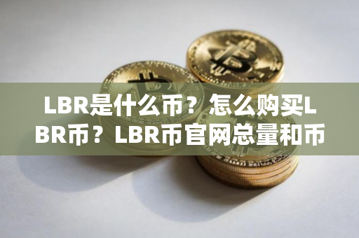 LBR是什么币？怎么购买LBR币？LBR币官网总量和币种概念介绍