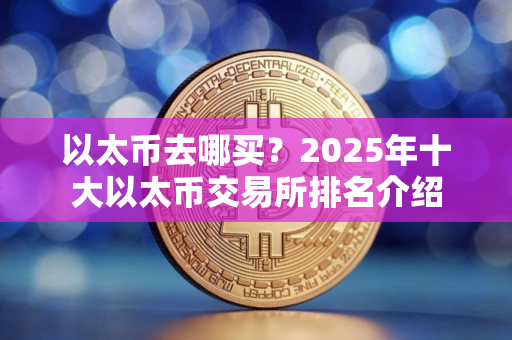 以太币去哪买？2025年十大以太币交易所排名介绍
