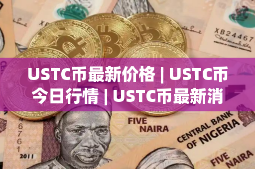 USTC币最新价格 | USTC币今日行情 | USTC币最新消息