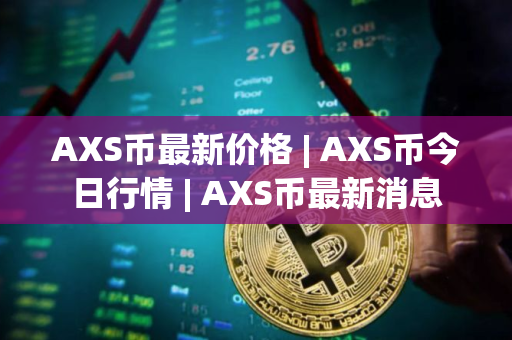 AXS币最新价格 | AXS币今日行情 | AXS币最新消息