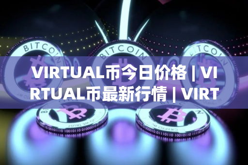 VIRTUAL币今日价格 | VIRTUAL币最新行情 | VIRTUAL币最新走势