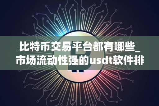 比特币交易平台都有哪些_市场流动性强的usdt软件排名盘点
