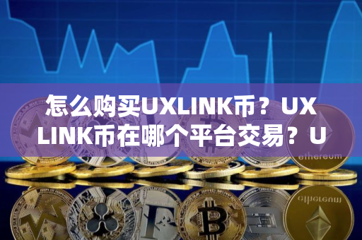 怎么购买UXLINK币？UXLINK币在哪个平台交易？UXLINK币购买交易教程