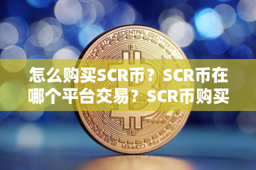 怎么购买SCR币？SCR币在哪个平台交易？SCR币购买交易教程
