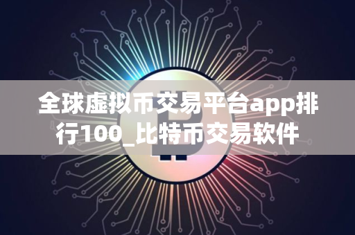 全球虚拟币交易平台app排行100_比特币交易软件