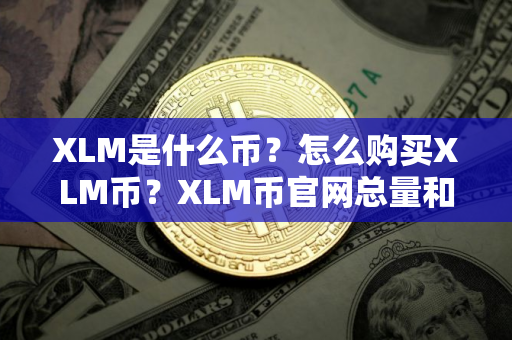XLM是什么币？怎么购买XLM币？XLM币官网总量和币种概念介绍