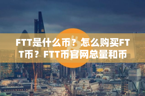 FTT是什么币？怎么购买FTT币？FTT币官网总量和币种概念介绍