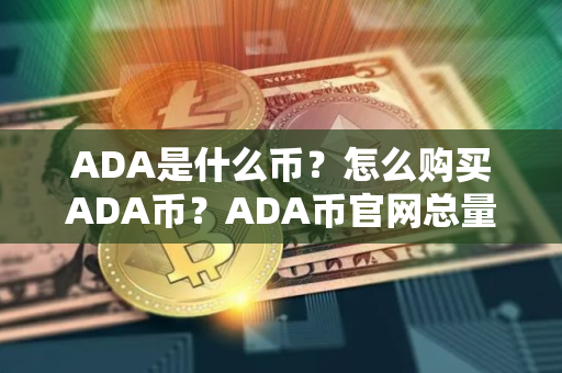 ADA是什么币？怎么购买ADA币？ADA币官网总量和币种概念介绍