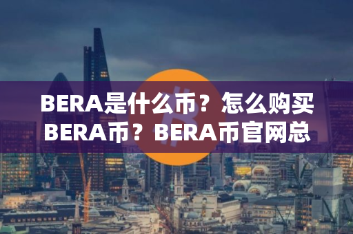 BERA是什么币？怎么购买BERA币？BERA币官网总量和币种概念介绍