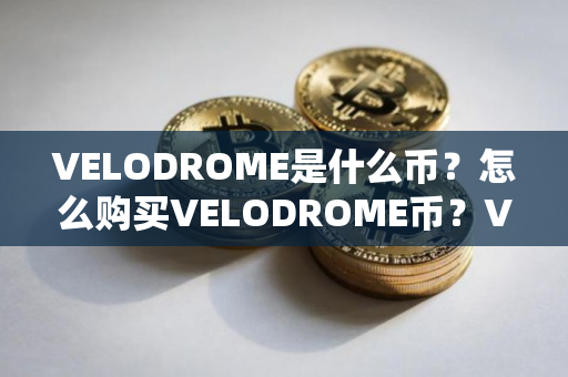 VELODROME是什么币？怎么购买VELODROME币？VELODROME币官网总量和币种概念介绍
