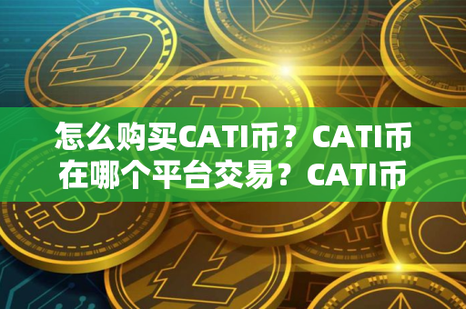 怎么购买CATI币？CATI币在哪个平台交易？CATI币购买交易教程