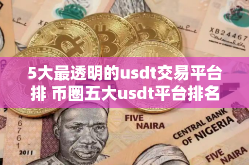 5大最透明的usdt交易平台排 币圈五大usdt平台排名有哪些
