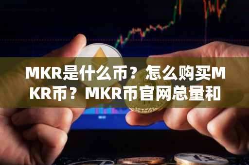 MKR是什么币？怎么购买MKR币？MKR币官网总量和币种概念介绍