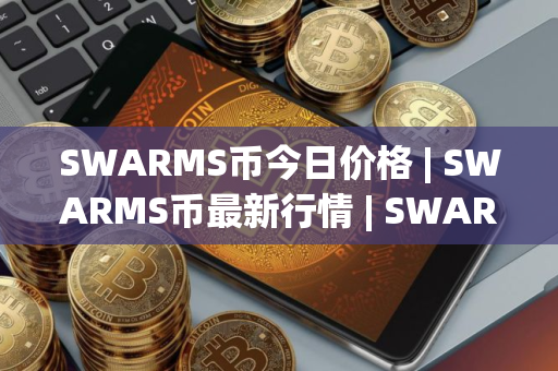 SWARMS币今日价格 | SWARMS币最新行情 | SWARMS币最新走势