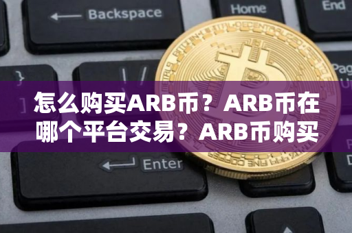 怎么购买ARB币？ARB币在哪个平台交易？ARB币购买交易教程