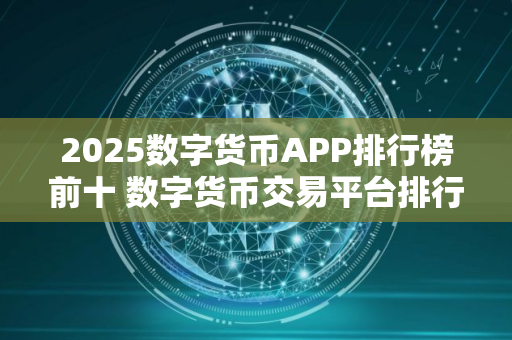 2025数字货币APP排行榜前十 数字货币交易平台排行榜