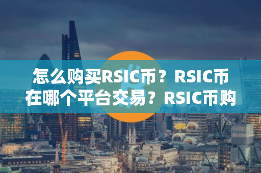 怎么购买RSIC币？RSIC币在哪个平台交易？RSIC币购买交易教程