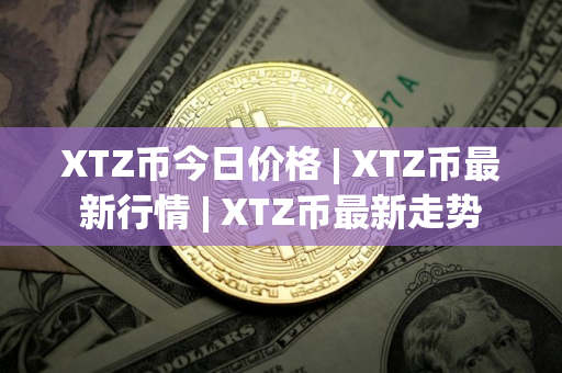XTZ币今日价格 | XTZ币最新行情 | XTZ币最新走势