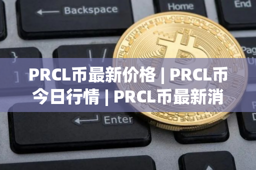 PRCL币最新价格 | PRCL币今日行情 | PRCL币最新消息