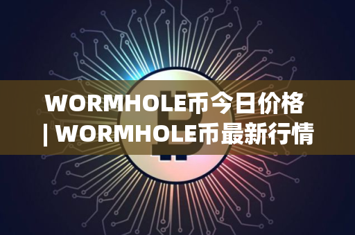 WORMHOLE币今日价格 | WORMHOLE币最新行情 | WORMHOLE币最新走势