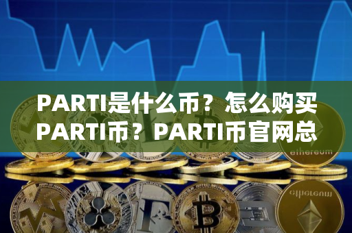 PARTI是什么币？怎么购买PARTI币？PARTI币官网总量和币种概念介绍