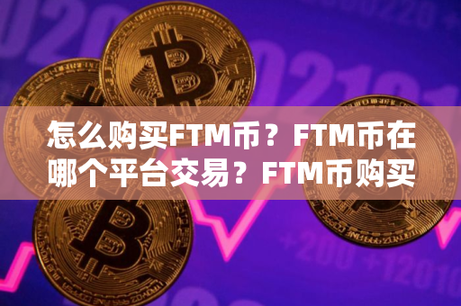 怎么购买FTM币？FTM币在哪个平台交易？FTM币购买交易教程