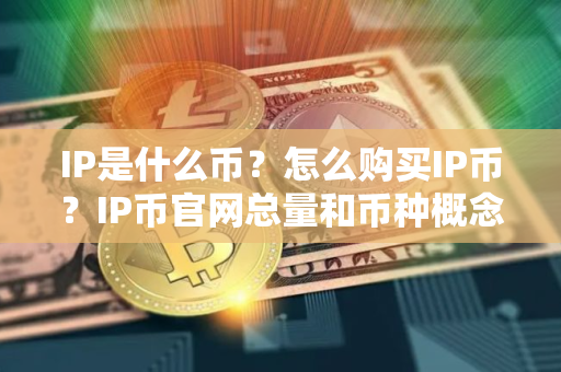 IP是什么币？怎么购买IP币？IP币官网总量和币种概念介绍