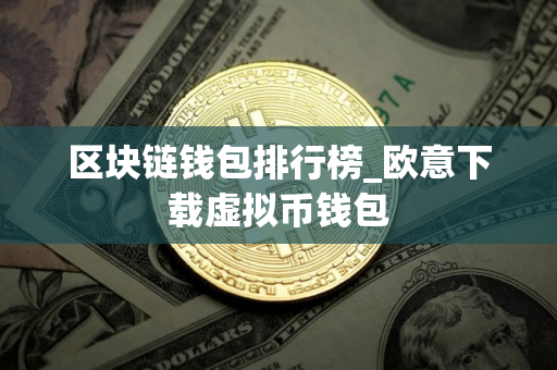 区块链钱包排行榜_欧意下载虚拟币钱包