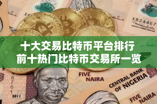 十大交易比特币平台排行 前十热门比特币交易所一览
