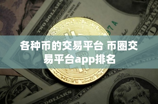 各种币的交易平台 币圈交易平台app排名
