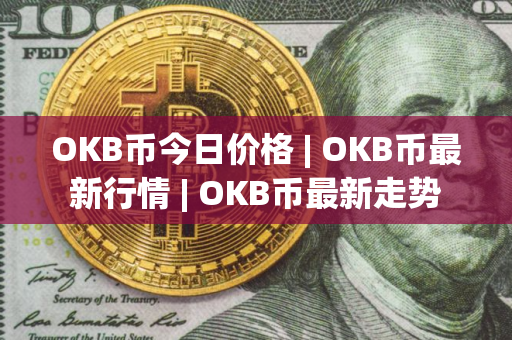 OKB币今日价格 | OKB币最新行情 | OKB币最新走势
