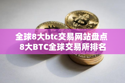 全球8大btc交易网站盘点 8大BTC全球交易所排名